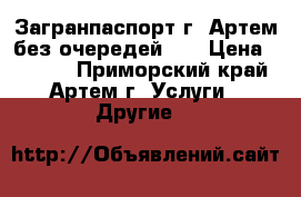 Загранпаспорт г. Артем без очередей!!! › Цена ­ 1 000 - Приморский край, Артем г. Услуги » Другие   